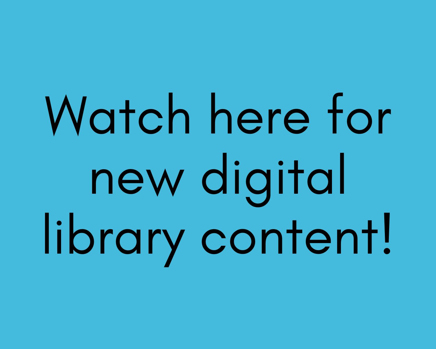 A graphic with a blue background and the text "Watch here for new digital library content!"