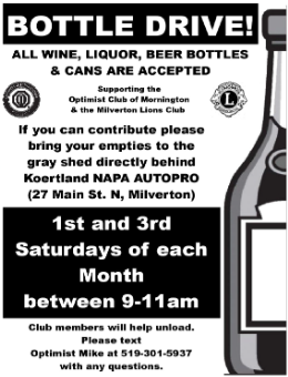 Bottle drive - All wine, liquor, beer bottles and cans are accepted. If you can contribute please bring your empties to the gray shed directly behind Koertland Napa Autopro (27 Main St. N, Milverton). 1st and 3rd Saturdays of each month between 9-11am