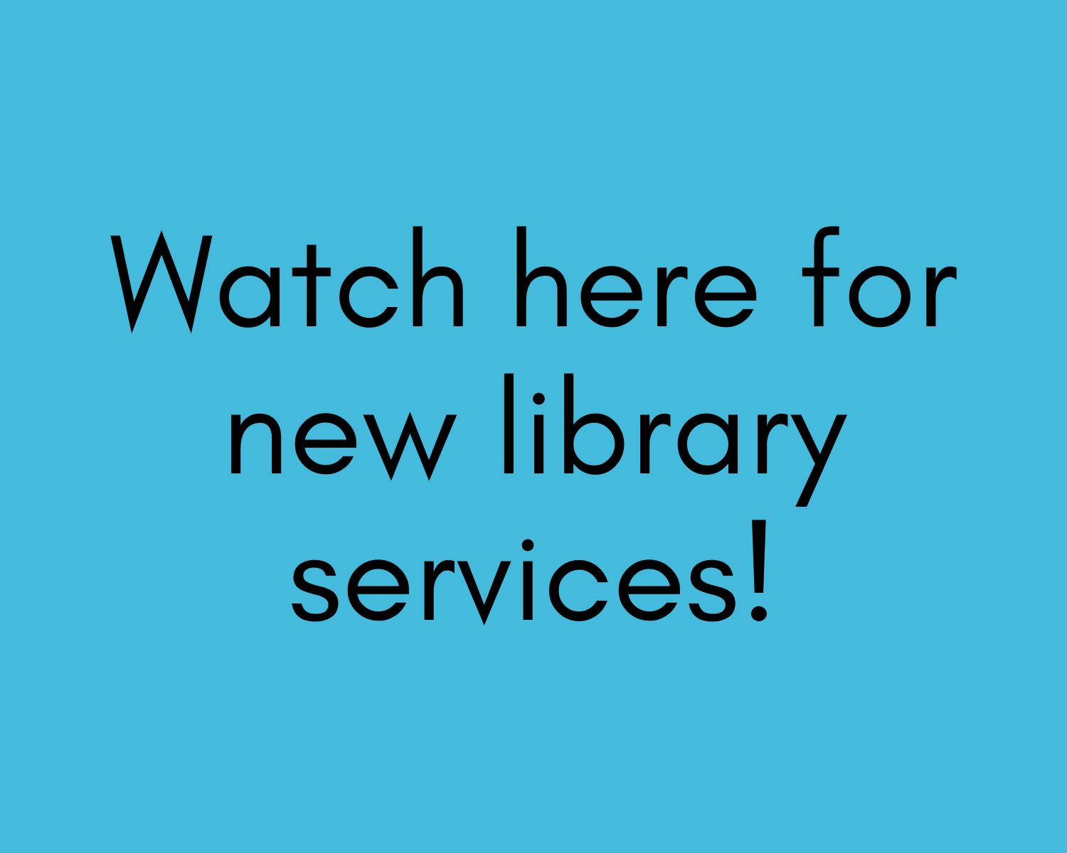 Graphic with a blue background and the words "Watch here for new library services"